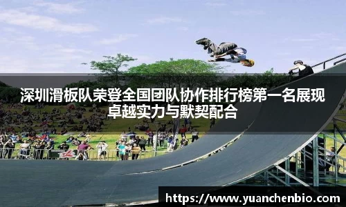 深圳滑板队荣登全国团队协作排行榜第一名展现卓越实力与默契配合